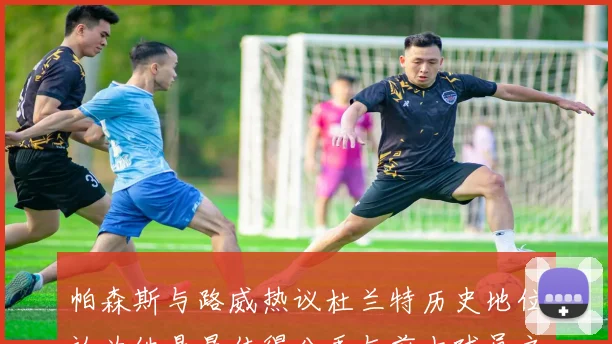 帕森斯与路威热议杜兰特历史地位认为他是最佳得分手与前十球员之一