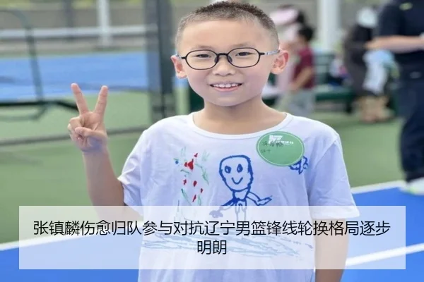 张镇麟伤愈归队参与对抗辽宁男篮锋线轮换格局逐步明朗