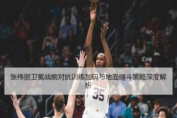 张伟丽卫冕战前对抗训练加码与地面缠斗策略深度解析