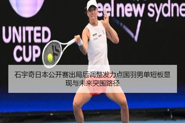 石宇奇日本公开赛出局后调整发力点国羽男单短板显现与未来突围路径